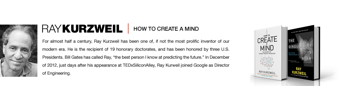 For almost half a century, Ray Kurzweil has been one of, if not the most prolific inventor of our modern era. He is the recipient of 19 honorary doctorates, and has been honored by three U.S. Presidents. Bill Gates has called Ray, the best person I know at predicting the future. In December of 2012, just days after his appearance at TEDSiliconAlley, Ray Kurweil joined Google as Director of Engineering.